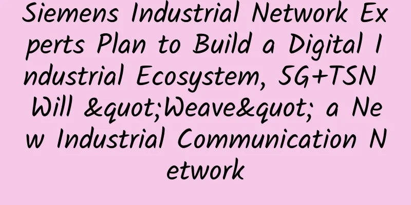 Siemens Industrial Network Experts Plan to Build a Digital Industrial Ecosystem, 5G+TSN Will "Weave" a New Industrial Communication Network