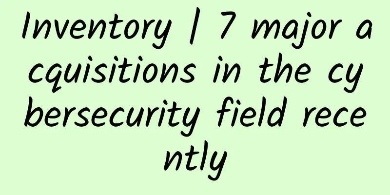 Inventory | 7 major acquisitions in the cybersecurity field recently