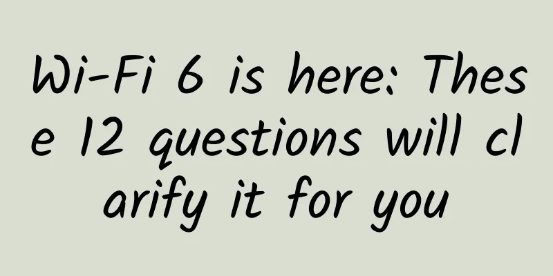 Wi-Fi 6 is here: These 12 questions will clarify it for you