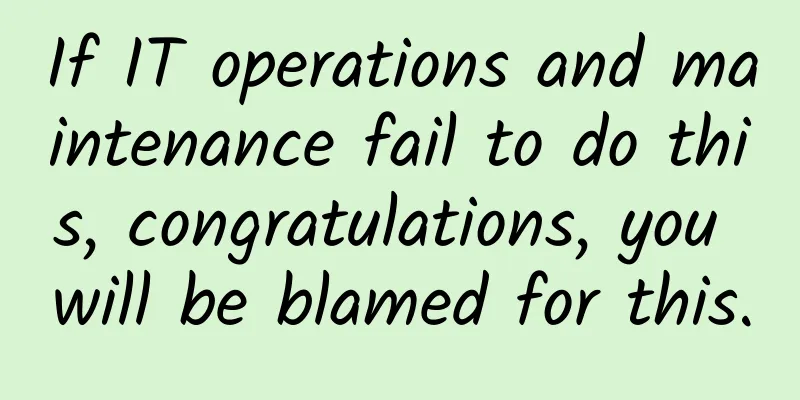 If IT operations and maintenance fail to do this, congratulations, you will be blamed for this.