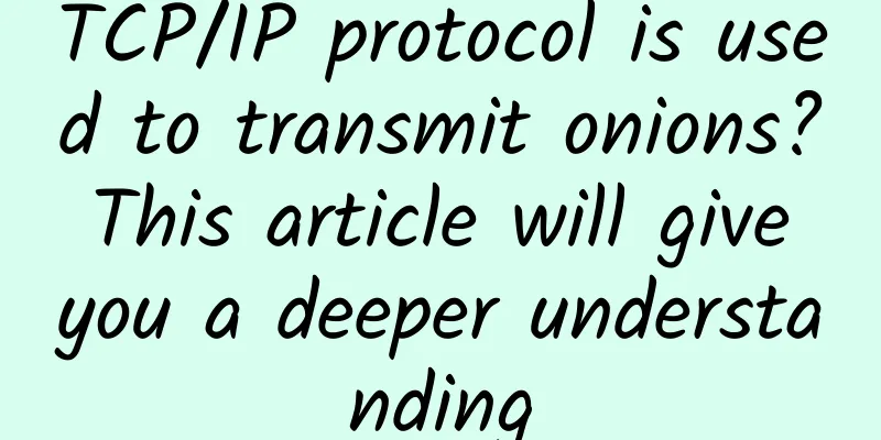 TCP/IP protocol is used to transmit onions? This article will give you a deeper understanding
