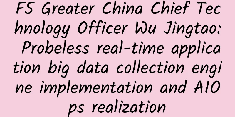 F5 Greater China Chief Technology Officer Wu Jingtao: Probeless real-time application big data collection engine implementation and AIOps realization