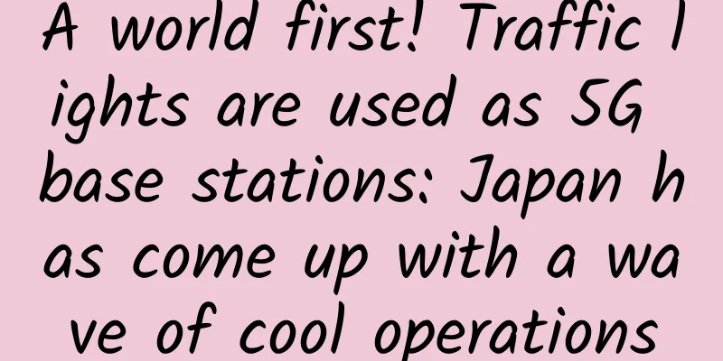 A world first! Traffic lights are used as 5G base stations: Japan has come up with a wave of cool operations