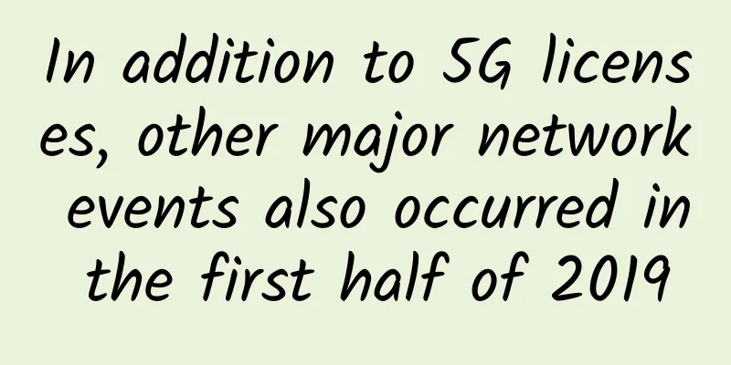 In addition to 5G licenses, other major network events also occurred in the first half of 2019