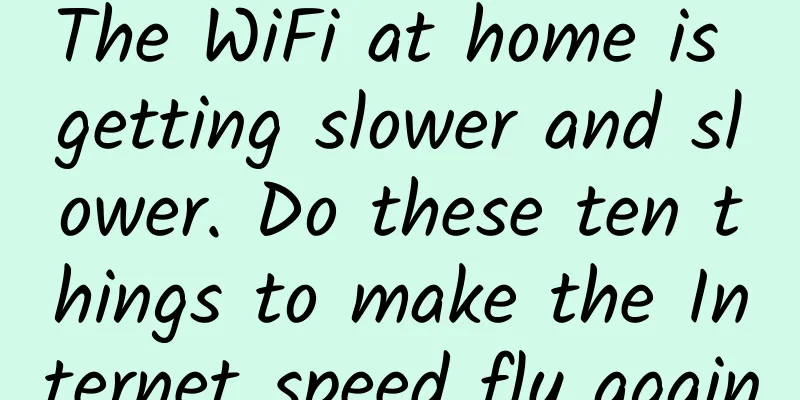 The WiFi at home is getting slower and slower. Do these ten things to make the Internet speed fly again