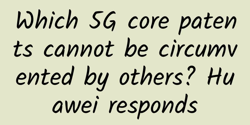 Which 5G core patents cannot be circumvented by others? Huawei responds