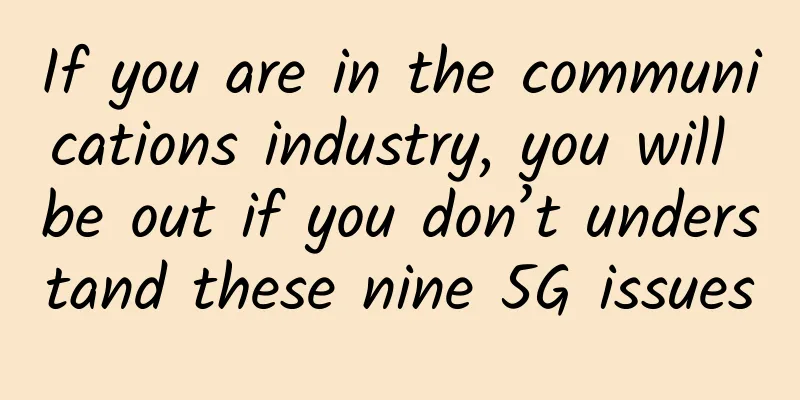 If you are in the communications industry, you will be out if you don’t understand these nine 5G issues