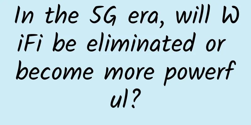 In the 5G era, will WiFi be eliminated or become more powerful?