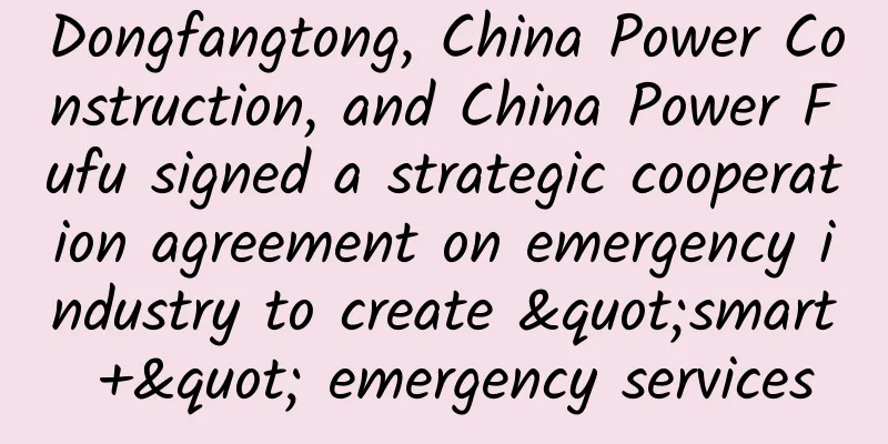 Dongfangtong, China Power Construction, and China Power Fufu signed a strategic cooperation agreement on emergency industry to create "smart +" emergency services