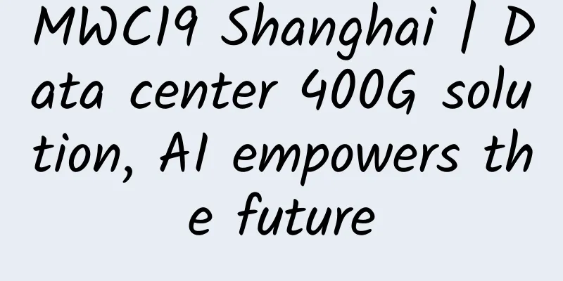 MWC19 Shanghai | Data center 400G solution, AI empowers the future