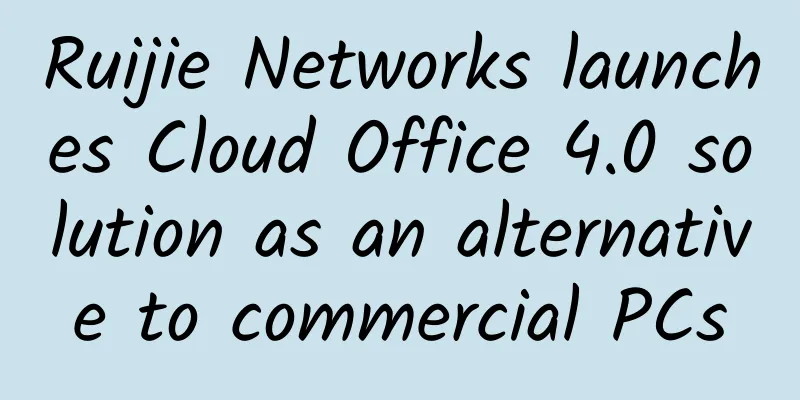 Ruijie Networks launches Cloud Office 4.0 solution as an alternative to commercial PCs