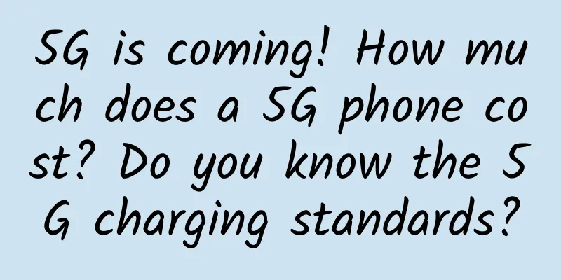 5G is coming! How much does a 5G phone cost? Do you know the 5G charging standards?