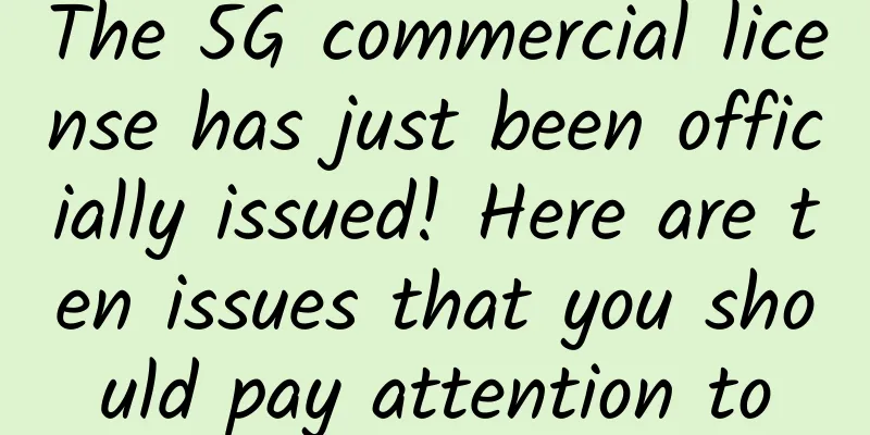 The 5G commercial license has just been officially issued! Here are ten issues that you should pay attention to