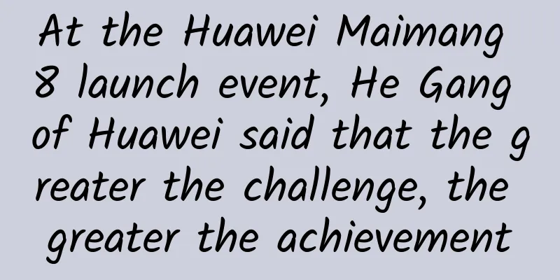 At the Huawei Maimang 8 launch event, He Gang of Huawei said that the greater the challenge, the greater the achievement