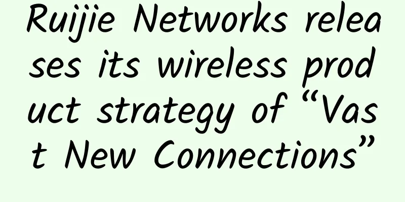 Ruijie Networks releases its wireless product strategy of “Vast New Connections”