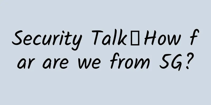 Security Talk丨How far are we from 5G?