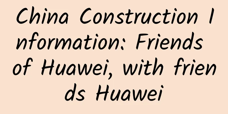 China Construction Information: Friends of Huawei, with friends Huawei