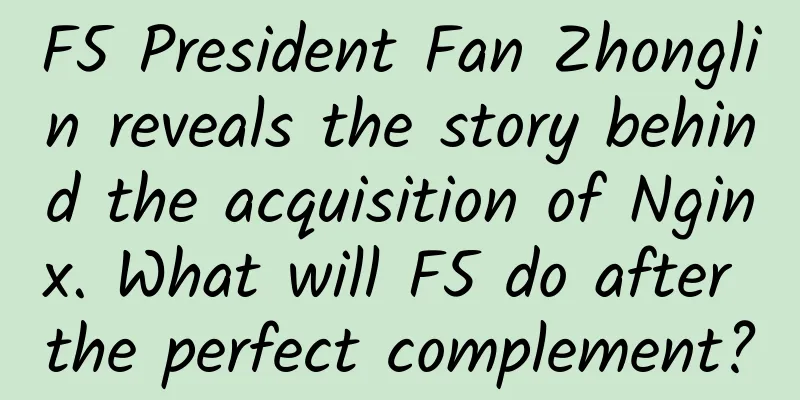 F5 President Fan Zhonglin reveals the story behind the acquisition of Nginx. What will F5 do after the perfect complement?