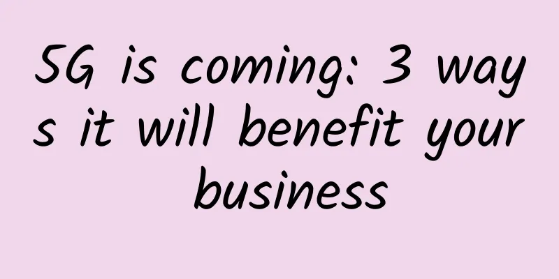 5G is coming: 3 ways it will benefit your business
