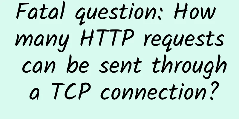 Fatal question: How many HTTP requests can be sent through a TCP connection?