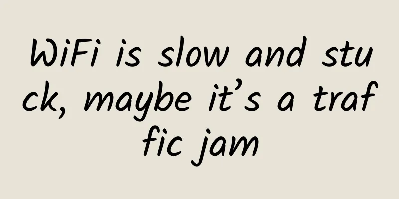 WiFi is slow and stuck, maybe it’s a traffic jam