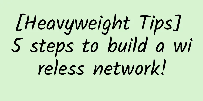 [Heavyweight Tips] 5 steps to build a wireless network!