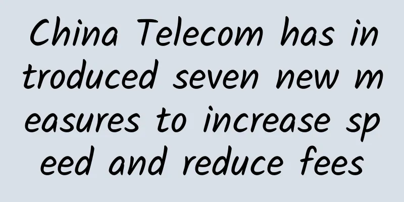 China Telecom has introduced seven new measures to increase speed and reduce fees