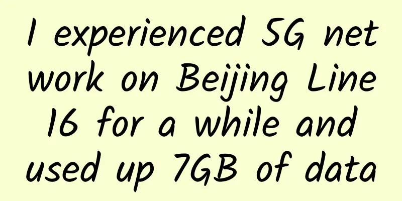 I experienced 5G network on Beijing Line 16 for a while and used up 7GB of data