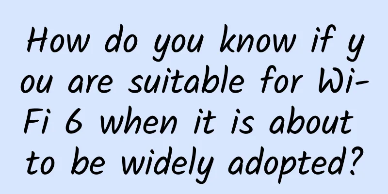 How do you know if you are suitable for Wi-Fi 6 when it is about to be widely adopted?