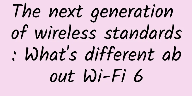 The next generation of wireless standards: What's different about Wi-Fi 6