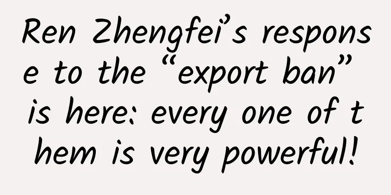 Ren Zhengfei’s response to the “export ban” is here: every one of them is very powerful!
