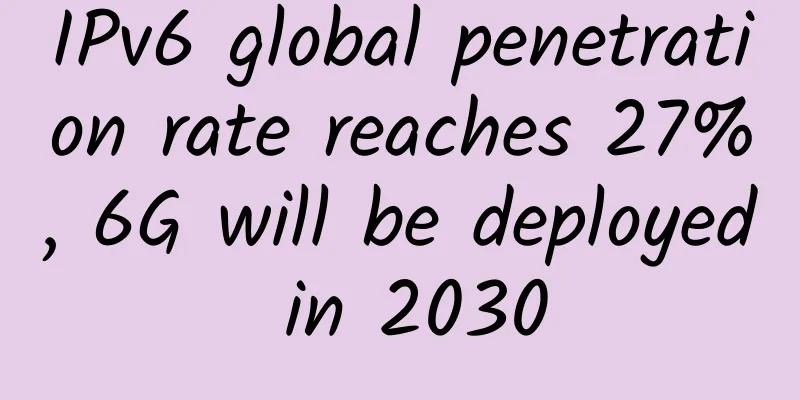 IPv6 global penetration rate reaches 27%, 6G will be deployed in 2030