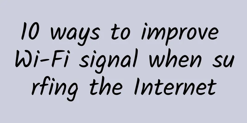 10 ways to improve Wi-Fi signal when surfing the Internet
