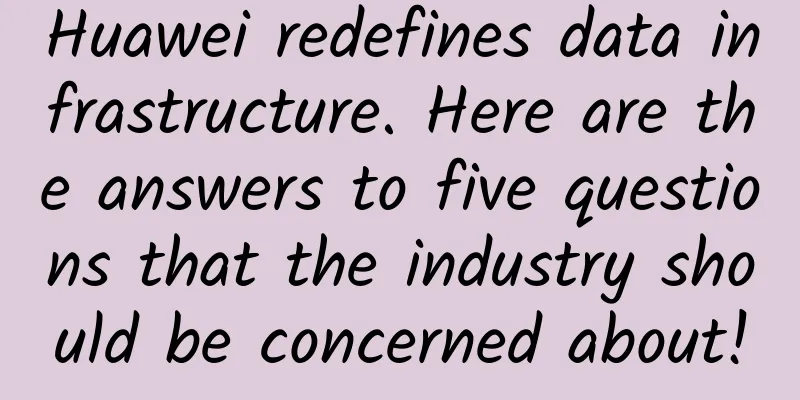 Huawei redefines data infrastructure. Here are the answers to five questions that the industry should be concerned about!