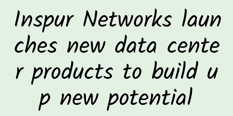 Inspur Networks launches new data center products to build up new potential