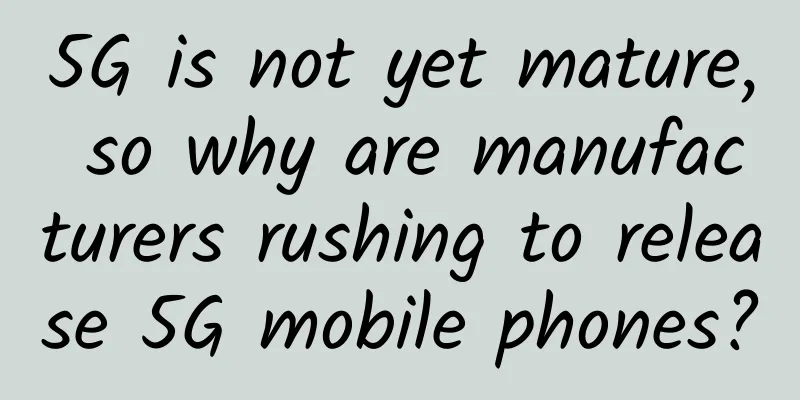 5G is not yet mature, so why are manufacturers rushing to release 5G mobile phones?