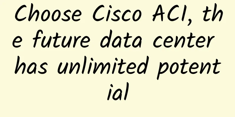 Choose Cisco ACI, the future data center has unlimited potential