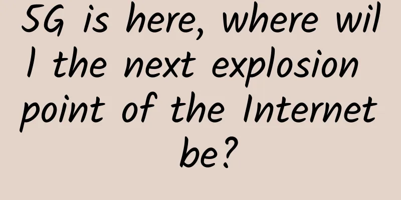 5G is here, where will the next explosion point of the Internet be?