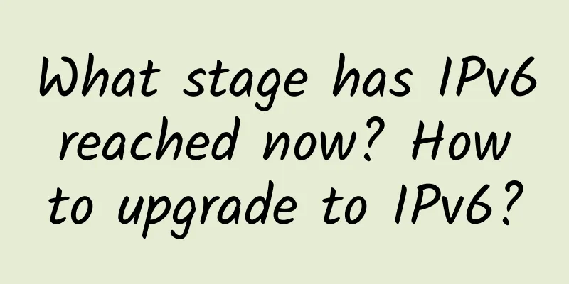 What stage has IPv6 reached now? How to upgrade to IPv6?