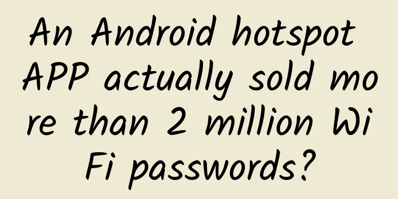 An Android hotspot APP actually sold more than 2 million WiFi passwords?