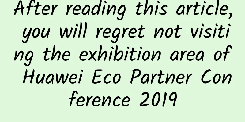 After reading this article, you will regret not visiting the exhibition area of ​​Huawei Eco Partner Conference 2019