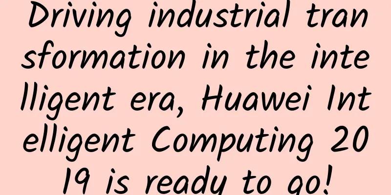 Driving industrial transformation in the intelligent era, Huawei Intelligent Computing 2019 is ready to go!