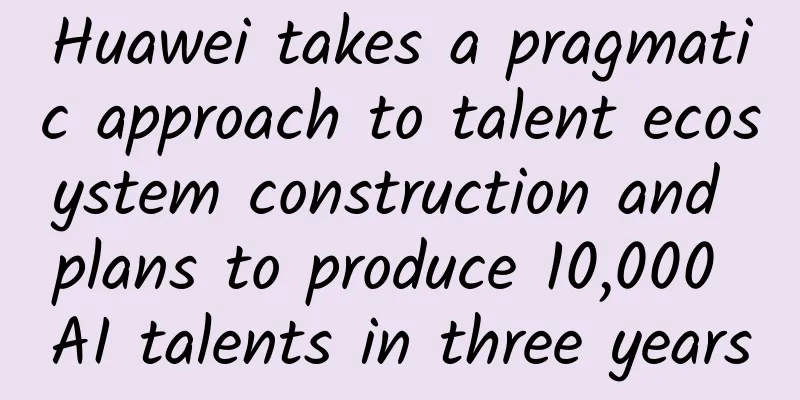 Huawei takes a pragmatic approach to talent ecosystem construction and plans to produce 10,000 AI talents in three years