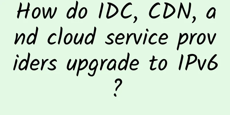 How do IDC, CDN, and cloud service providers upgrade to IPv6?