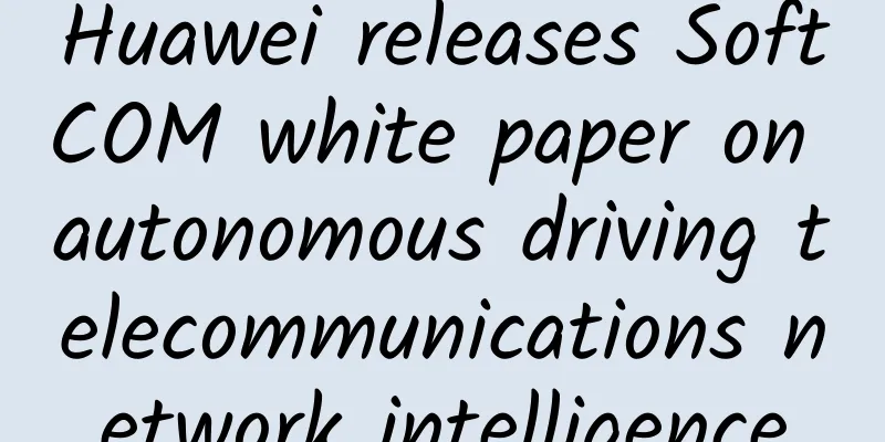 Huawei releases SoftCOM white paper on autonomous driving telecommunications network intelligence