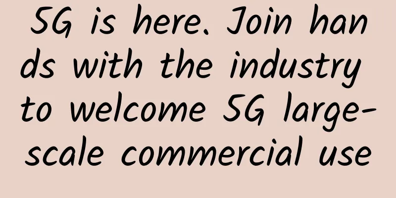 5G is here. Join hands with the industry to welcome 5G large-scale commercial use