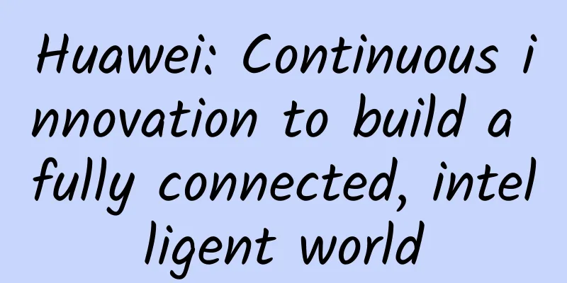 Huawei: Continuous innovation to build a fully connected, intelligent world
