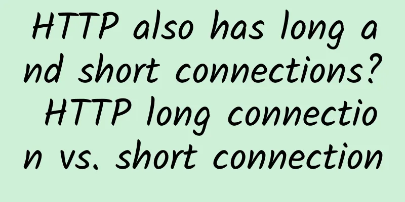 HTTP also has long and short connections? HTTP long connection vs. short connection