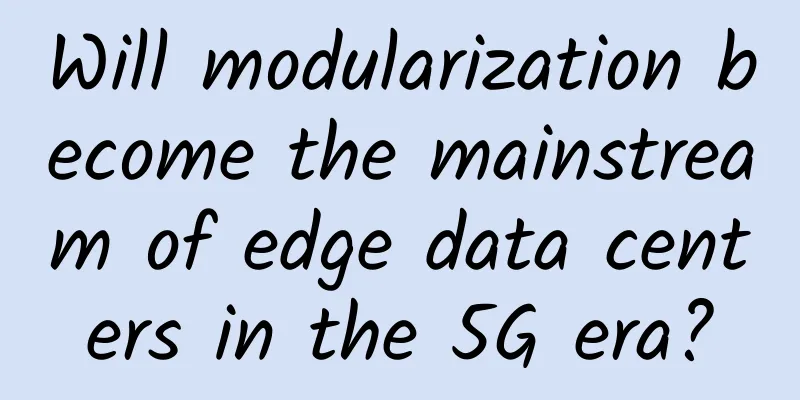 Will modularization become the mainstream of edge data centers in the 5G era?