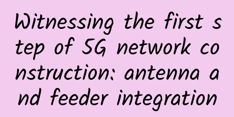 Witnessing the first step of 5G network construction: antenna and feeder integration